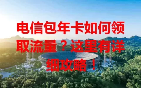 电信包年卡如何领取流量？这里有详细攻略！