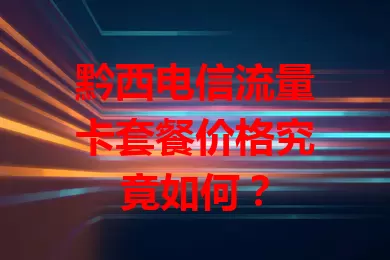黔西电信流量卡套餐价格究竟如何？