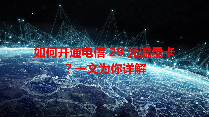 如何开通电信 29 元流量卡？一文为你详解