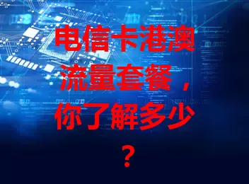 电信卡港澳流量套餐，你了解多少？