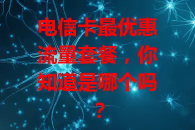 电信卡最优惠流量套餐，你知道是哪个吗？