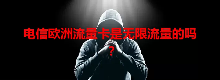 电信欧洲流量卡是无限流量的吗？