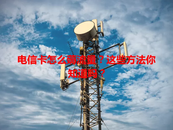 电信卡怎么薅流量？这些方法你知道吗？