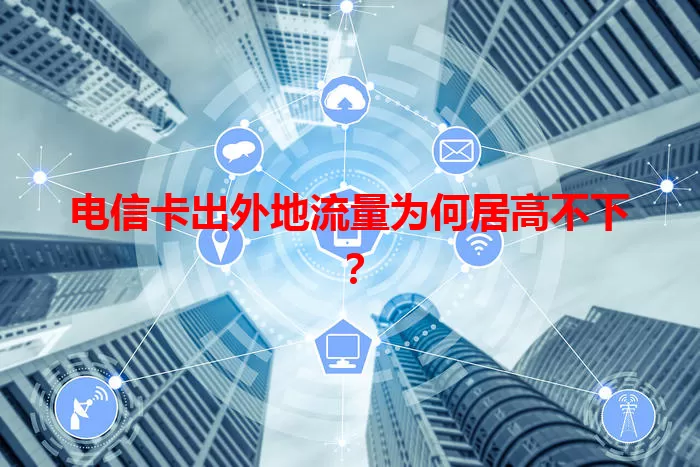 电信卡出外地流量为何居高不下？