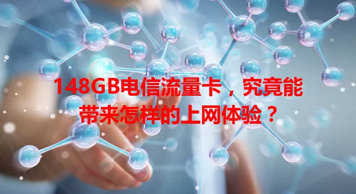148GB电信流量卡，究竟能带来怎样的上网体验？