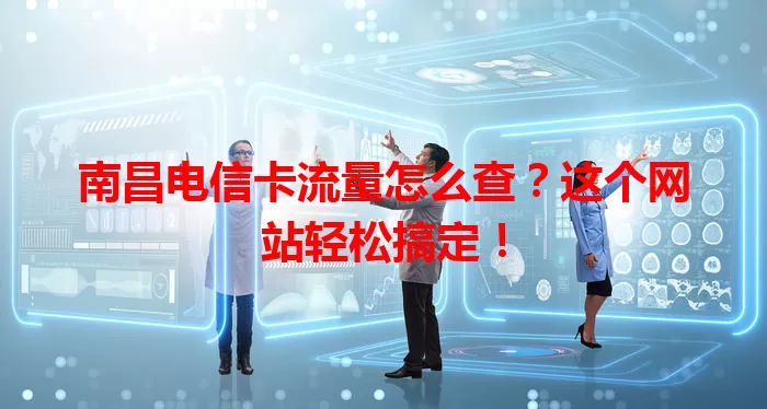 南昌电信卡流量怎么查？这个网站轻松搞定！