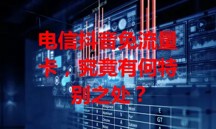 电信抖音免流量卡，究竟有何特别之处？