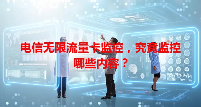 电信无限流量卡监控，究竟监控哪些内容？