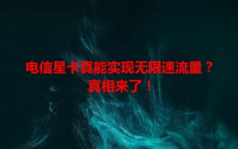 电信星卡真能实现无限速流量？真相来了！