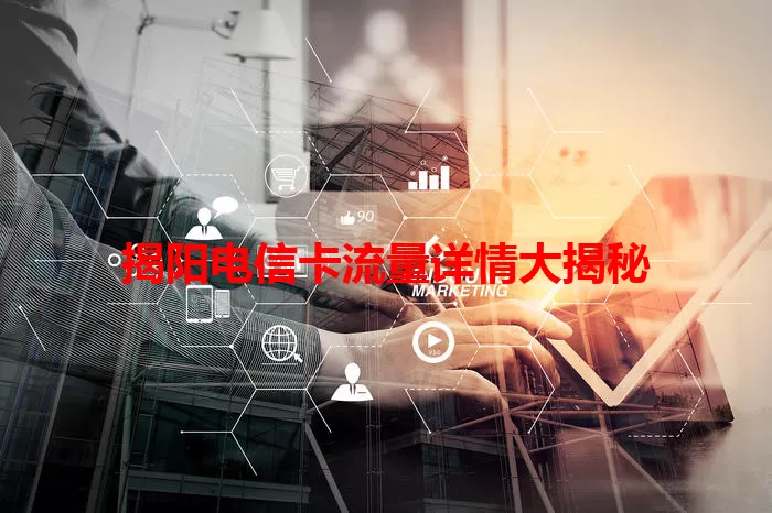 揭阳电信卡流量详情大揭秘