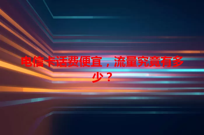 电信卡话费便宜，流量究竟有多少？