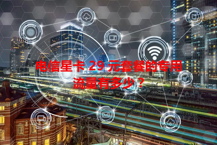电信星卡 29 元套餐的专用流量有多少？