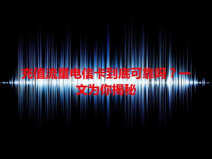 充值流量电信卡到底可靠吗？一文为你揭秘