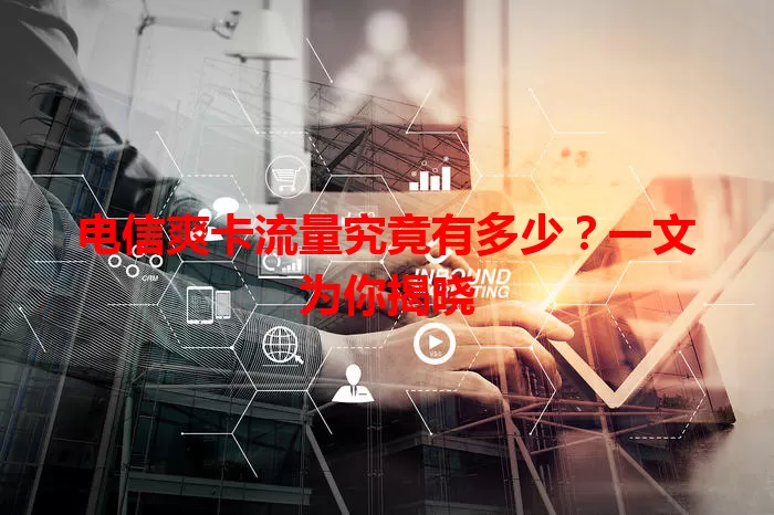 电信爽卡流量究竟有多少？一文为你揭晓