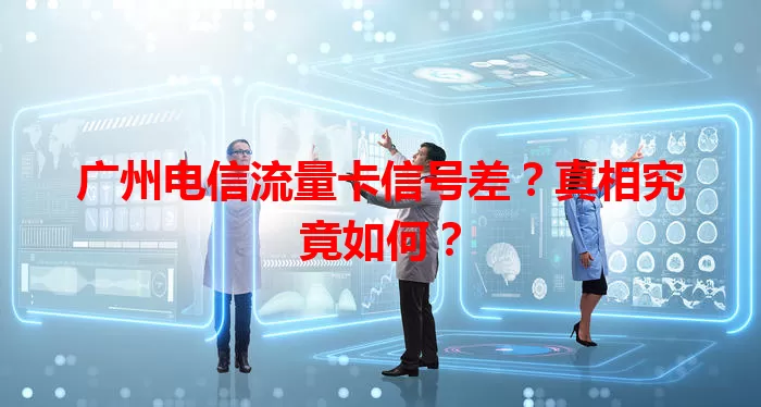 广州电信流量卡信号差？真相究竟如何？