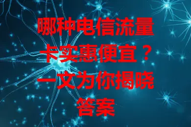 哪种电信流量卡实惠便宜？一文为你揭晓答案