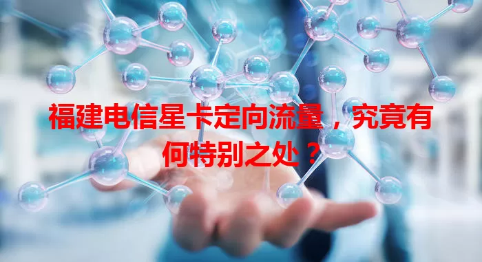 福建电信星卡定向流量，究竟有何特别之处？