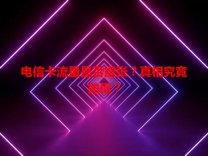 电信卡流量是否虚张？真相究竟如何？