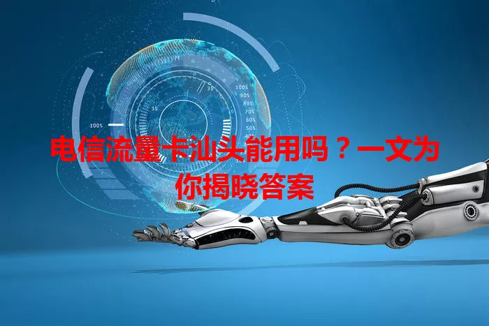 电信流量卡汕头能用吗？一文为你揭晓答案