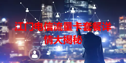 江门电信流量卡套餐详情大揭秘