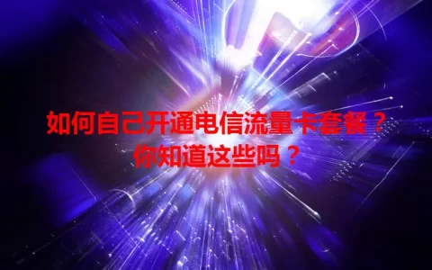 如何自己开通电信流量卡套餐？你知道这些吗？