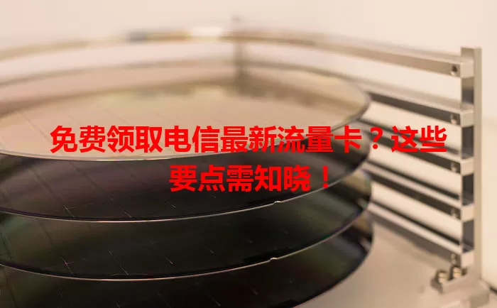 免费领取电信最新流量卡？这些要点需知晓！