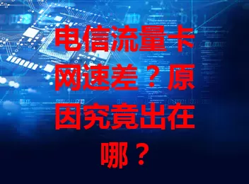 电信流量卡网速差？原因究竟出在哪？