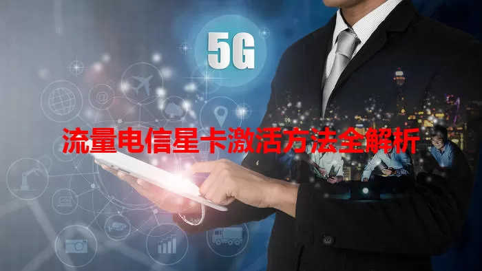 流量电信星卡激活方法全解析
