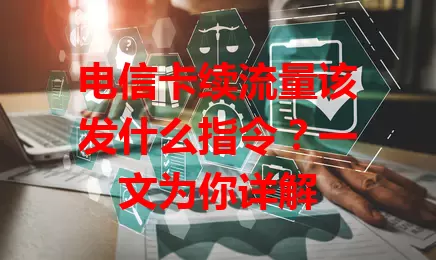 电信卡续流量该发什么指令？一文为你详解