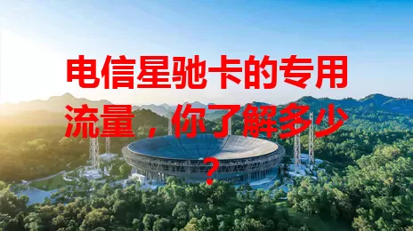 电信星驰卡的专用流量，你了解多少？