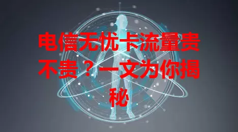 电信无忧卡流量贵不贵？一文为你揭秘