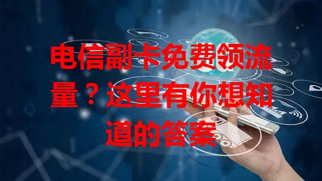 电信副卡免费领流量？这里有你想知道的答案