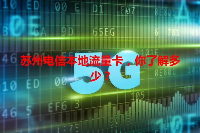 苏州电信本地流量卡，你了解多少？