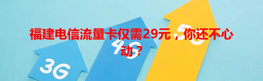 福建电信流量卡仅需29元，你还不心动？