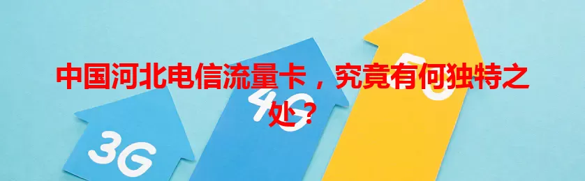 中国河北电信流量卡，究竟有何独特之处？