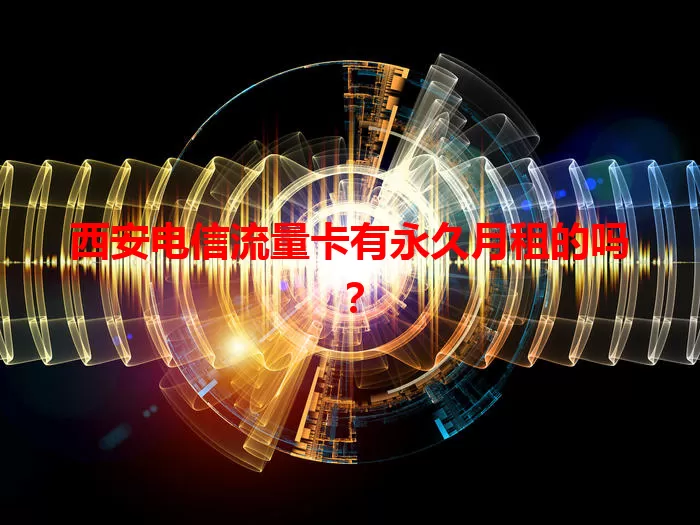 西安电信流量卡有永久月租的吗？