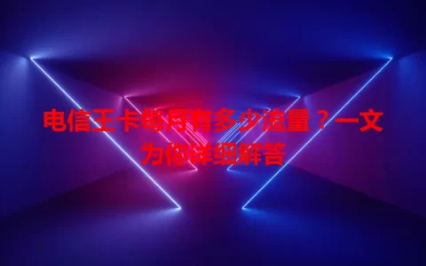 电信王卡每月有多少流量？一文为你详细解答