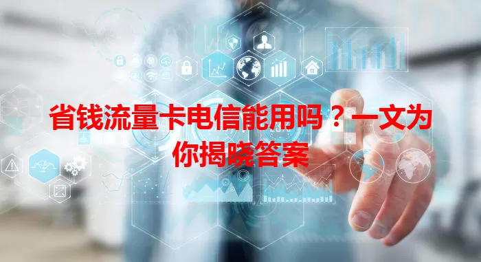 省钱流量卡电信能用吗？一文为你揭晓答案