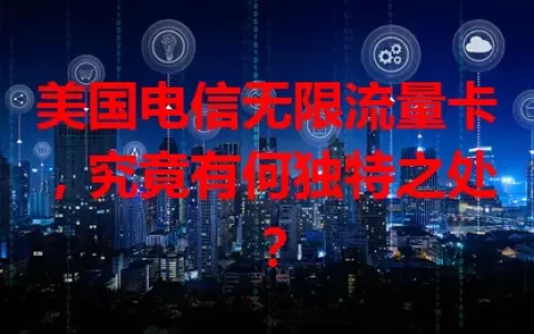 美国电信无限流量卡，究竟有何独特之处？