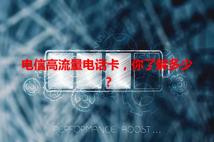 电信高流量电话卡，你了解多少？