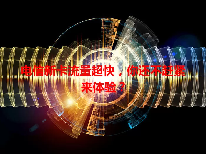 电信新卡流量超快，你还不赶紧来体验？