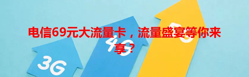 电信69元大流量卡，流量盛宴等你来享？