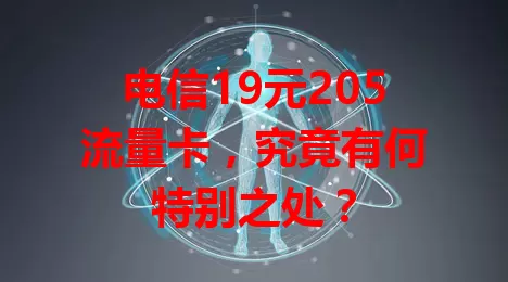 电信19元205流量卡，究竟有何特别之处？