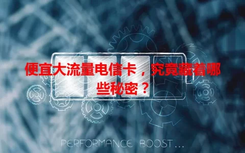 便宜大流量电信卡，究竟藏着哪些秘密？