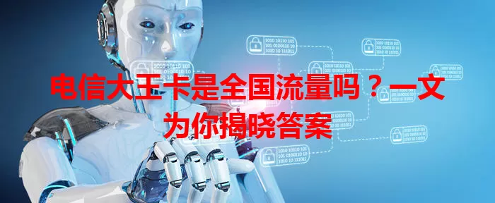 电信大王卡是全国流量吗？一文为你揭晓答案