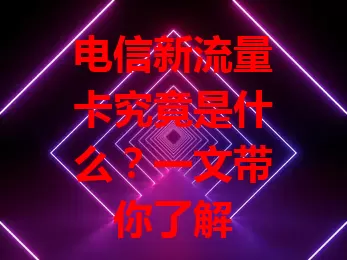 电信新流量卡究竟是什么？一文带你了解