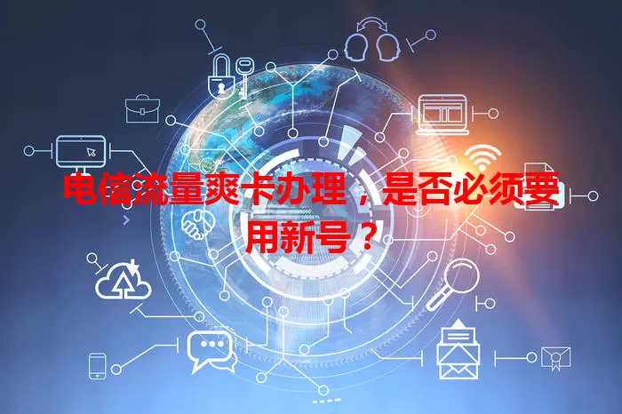 电信流量爽卡办理，是否必须要用新号？