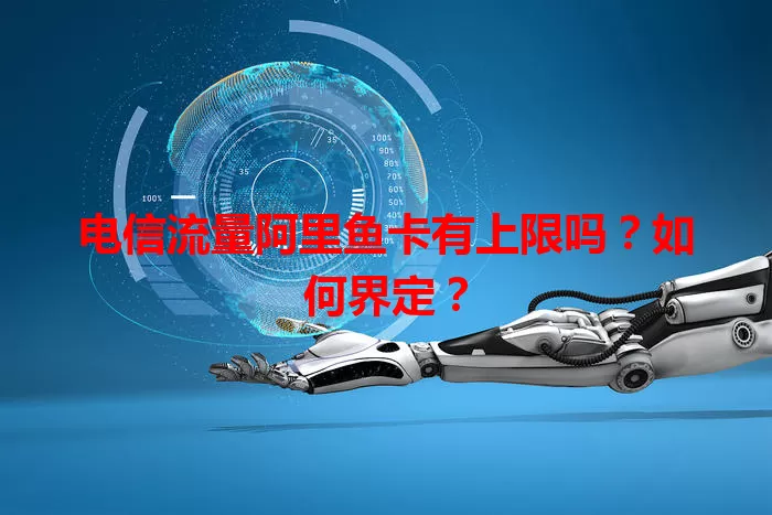 电信流量阿里鱼卡有上限吗？如何界定？