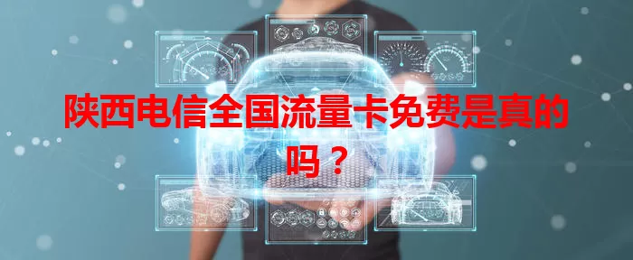 陕西电信全国流量卡免费是真的吗？