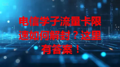 电信学子流量卡限速如何解封？这里有答案！